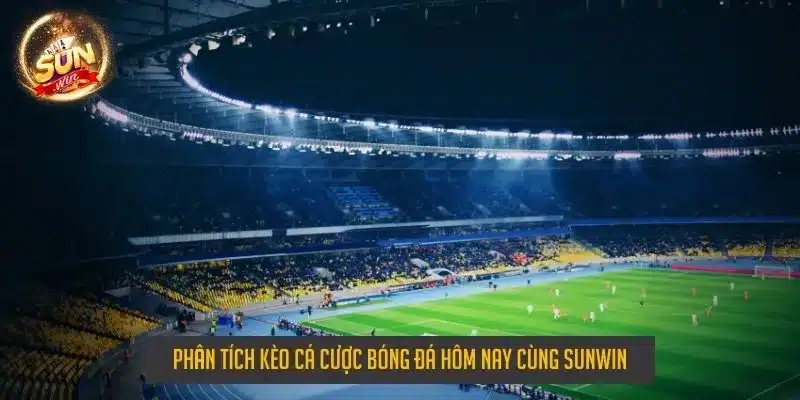 Phân tích kèo cá cược bóng đá hôm nay cùng sunwin