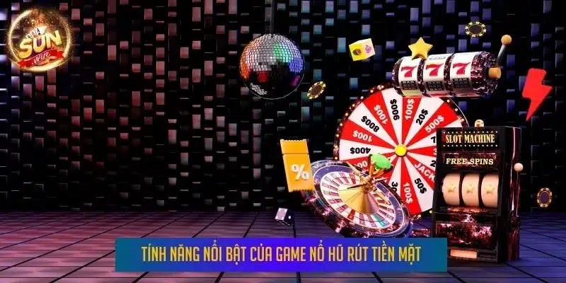 Tính năng nổi bật của game nổ hũ rút tiền mặt